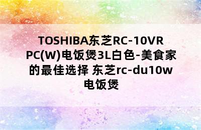 TOSHIBA东芝RC-10VRPC(W)电饭煲3L白色-美食家的最佳选择 东芝rc-du10w电饭煲